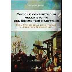 Codici E Consuetudini Nella Storia Del Commercio Marittimo. Dagli Statuti Delle Città Italiane Ai Codici Del Regno D'italia Codici E Consuetudini Nella Storia Del Commercio Marittimo. Dagli Statuti Delle Città Italiane Ai Codici Del Regno D'italia