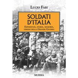 Soldati D’Italia: Esperienze, Storie, Memorie, Visioni Della Grande Guerra Soldati D’Italia: Esperienze, Storie, Memorie, Visioni Della Grande Guerra
