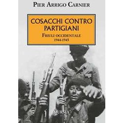Cosacchi Contro Partigiani: Friuli Occidentale. 1944-1945 Cosacchi Contro Partigiani: Friuli Occidentale. 1944-1945
