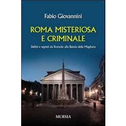Roma Misteriosa E Criminale: Delitti E Segreti Da Romolo Alla Banda Della Magliana