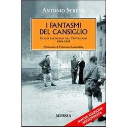 I Fantasmi Del Cansiglio: Eccidi Partigiani Nel Trevigiano. 1944-1945