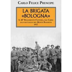 La Brigata «Bologna»: Il 40° Reggimento Fanteria, Dal Carso Alla Battaglia Del Monte Ragogna. 1917 La Brigata «Bologna»: Il 40° Reggimento Fanteria, Dal Carso Alla Battaglia Del Monte Ragogna. 1917