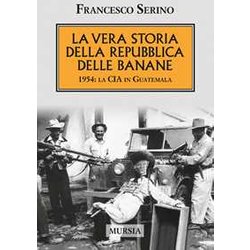 La Vera Storia Della Repubblica Delle Banane: 1954: La Cia In Guatemala La Vera Storia Della Repubblica Delle Banane: 1954: La Cia In Guatemala