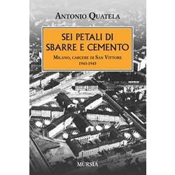 Sei Petali Di Sbarre E Cemento: Milano, Carcere Di San Vittore. 1943-1945 Sei Petali Di Sbarre E Cemento: Milano, Carcere Di San Vittore. 1943-1945