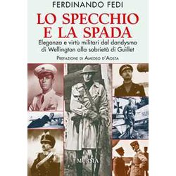 Lo Specchio E La Spada: Eleganza E Virtù Militari Dal Dandysmo Di Wellington Alla Sobrietà Di Guillet Lo Specchio E La Spada: Eleganza E Virtù Militari Dal Dandysmo Di Wellington Alla Sobrietà Di Guillet