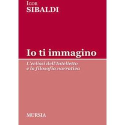Io Ti Immagino: L’Eclissi Dell’Intelletto E La Filosofia Narrativa Io Ti Immagino: L’Eclissi Dell’Intelletto E La Filosofia Narrativa