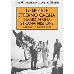 Generale Stefano Cagna. Diario Di Una Strana Missione: 4 Maggio-9 Giugno 1940 Generale Stefano Cagna. Diario Di Una Strana Missione: 4 Maggio-9 Giugno 1940