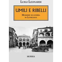 Umili E Ribelli: Memorie Di Guerra In Lunigiana Umili E Ribelli: Memorie Di Guerra In Lunigiana