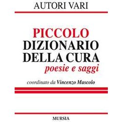 Piccolo Dizionario Della Cura: Poesie E Saggi Piccolo Dizionario Della Cura: Poesie E Saggi