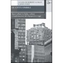Le Città Visibili. Spazi Urbani In Italia, Culture E Trasformazioni Dal Dopoguerra A Oggi Le Città Visibili. Spazi Urbani In Italia, Culture E Trasformazioni Dal Dopoguerra A Oggi