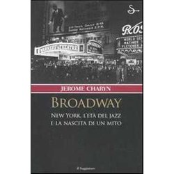 Broadway. New York, L'età Del Jazz E La Nascita Di Un Mito Broadway. New York, L'età Del Jazz E La Nascita Di Un Mito