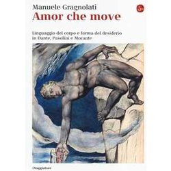 Amor Che Move. Linguaggio Del Corpo E Forma Del Desiderio In Dante, Pasolini E Morante Amor Che Move. Linguaggio Del Corpo E Forma Del Desiderio In Dante, Pasolini E Morante