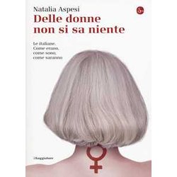 Delle Donne Non Si Sa Niente. Le Italiane. Come Erano, Come Sono, Come Saranno Delle Donne Non Si Sa Niente. Le Italiane. Come Erano, Come Sono, Come Saranno