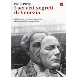 I Servizi Segreti Di Venezia. Spionaggio E Controspionaggio Ai Tempi Della Serenissima