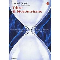 Oltre Il Biocentrismo. Ripensare Il Tempo, Lo Spazio E L'illusione Della Morte
