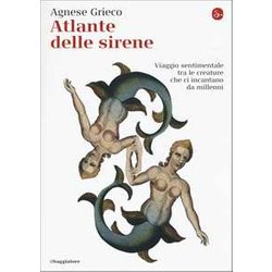 Atlante Delle Sirene. Viaggio Sentimentale Tra Le Creature Che Ci Incantano Da Millenni