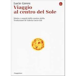 Viaggio Al Centro Del Sole. Storia E Segreti Della Nostra Stella Viaggio Al Centro Del Sole. Storia E Segreti Della Nostra Stella