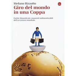 Giro Del Mondo In Una Coppa. Partite Dimenticate, Momenti Indimenticabili Dell'avventura Mondiale