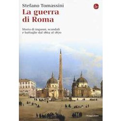 La Guerra Di Roma. Storia Di Inganni, Scandali E Battaglie Dal 1862 Al 1870 La Guerra Di Roma. Storia Di Inganni, Scandali E Battaglie Dal 1862 Al 1870