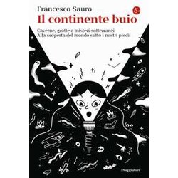 Il Continente Buio. Caverne, Grotte E Misteri Sotterranei. Alla Scoperta Del Mondo Sotto I Nostri Piedi Il Continente Buio. Caverne, Grotte E Misteri Sotterranei. Alla Scoperta Del Mondo Sotto I Nostri Piedi