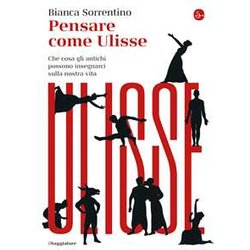 Pensare Come Ulisse. Che Cosa Gli Antichi Possono Insegnarci Sulla Nostra Vita: 1 Pensare Come Ulisse. Che Cosa Gli Antichi Possono Insegnarci Sulla Nostra Vita: 1
