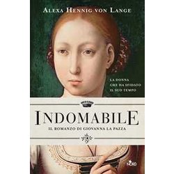 Indomabile. Il Romanzo Di Giovanna La Pazza Indomabile. Il Romanzo Di Giovanna La Pazza
