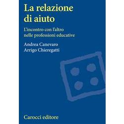 La Relazione Di Aiuto. L'incontro Con L'altro Nelle Professioni Educative