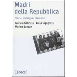 Madri Della Repubblica. Storia, Immagini, Memorie Madri Della Repubblica. Storia, Immagini, Memorie
