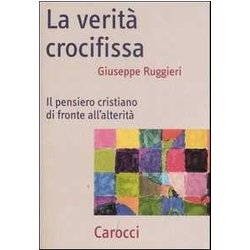 La Verità Crocifissa. Il Pensiero Cristiano Di Fronte All'alterità La Verità Crocifissa. Il Pensiero Cristiano Di Fronte All'alteritÃ