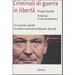 Criminali Di Guerra In Libertà . Un Accordo Segreto Tra Italia E Germania Federale, 1949-1955 Criminali Di Guerra In Libertà . Un Accordo Segreto Tra Italia E Germania Federale, 1949-1955