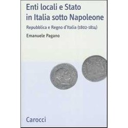 Enti Locali E Stato In Italia Sotto Napoleone. Repubblica E Regno D'italia (1802-1814) Enti Locali E Stato In Italia Sotto Napoleone. Repubblica E Regno D'italia (1802-1814)