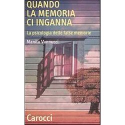 Quando La Memoria Ci Inganna. La Psicologia Delle False Memorie Quando La Memoria Ci Inganna. La Psicologia Delle False Memorie