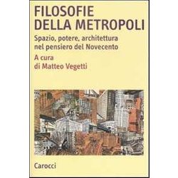 Filosofie Della Metropoli. Spazio, Potere, Architettura Nel Novecento Filosofie Della Metropoli. Spazio, Potere, Architettura Nel Novecento
