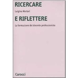 Ricercare E Riflettere. La Formazione Del Docente Professionista Ricercare E Riflettere. La Formazione Del Docente Professionista