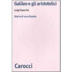 Galileo E Gli Aristotelici. Storia Di Una Disputa Galileo E Gli Aristotelici. Storia Di Una Disputa