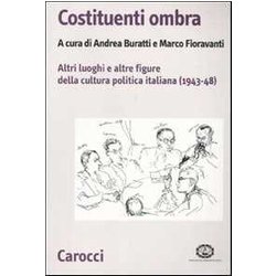 Costituenti Ombra. Altri Luoghi E Altre Figure Della Politica Italiana (1943-1948) Costituenti Ombra. Altri Luoghi E Altre Figure Della Politica Italiana (1943-1948)