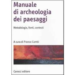 Manuale Di Archeologia Dei Paesaggi. Metodologie, Fonti, Contesti Manuale Di Archeologia Dei Paesaggi. Metodologie, Fonti, Contesti
