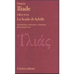 Iliade. Libro Xviii. Lo Scudo Di Achille. Testo Greco A Fronte. Ediz. Critica Iliade. Libro Xviii. Lo Scudo Di Achille. Testo Greco A Fronte. Ediz. Critica