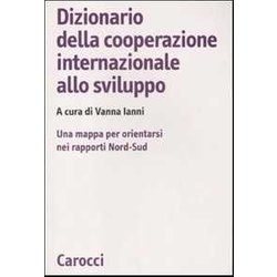 Dizionario Della Cooperazione Internazionale Allo Sviluppo. Una Mappa Per Orientarsi Nei Rapporti Nord-Sud Dizionario Della Cooperazione Internazionale Allo Sviluppo. Una Mappa Per Orientarsi Nei Rapporti Nord-Sud