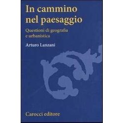 In Cammino Nel Paesaggio. Questioni Di Urbanistica E Di Geografia In Cammino Nel Paesaggio. Questioni Di Urbanistica E Di Geografia