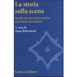 La Storia Sulla Scena. Quello Che Gli Storici Antichi Non Hanno Raccontato La Storia Sulla Scena. Quello Che Gli Storici Antichi Non Hanno Raccontato