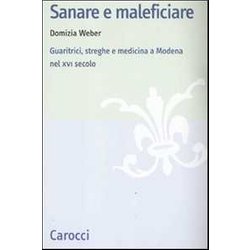 Sanare E Maleficiare. Guaritrici, Streghe E Medicina A Modena Nel Xvi Secolo Sanare E Maleficiare. Guaritrici, Streghe E Medicina A Modena Nel Xvi Secolo