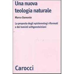 Una Nuova Teologia Naturale. La Proposta Degli Epistemologi Riformati E Dei Tomisti Wittgensteiniani Una Nuova Teologia Naturale. La Proposta Degli Epistemologi Riformati E Dei Tomisti Wittgensteiniani