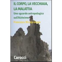 Il Corpo, La Vecchiaia, La Malattia. Uno Sguardo Antropologico Sull'alzheimer Il Corpo, La Vecchiaia, La Malattia. Uno Sguardo Antropologico Sull'alzheimer