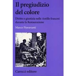 Il Pregiudizio Del Colore. Diritto E Giustizia Nelle Antille Francesi Durante La Restaurazione Il Pregiudizio Del Colore. Diritto E Giustizia Nelle Antille Francesi Durante La Restaurazione