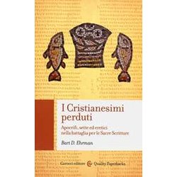 I Cristianesimi Perduti. Apocrifi, Sette Ed Eretici Nella Battaglia Per Le Sacre Scritture I Cristianesimi Perduti. Apocrifi, Sette Ed Eretici Nella Battaglia Per Le Sacre Scritture