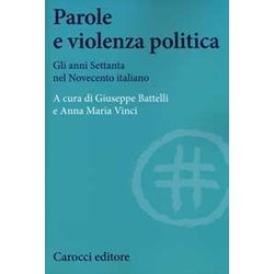 Parole E Violenza Politica. Gli Anni Settanta Nel Novecento Italiano Parole E Violenza Politica. Gli Anni Settanta Nel Novecento Italiano