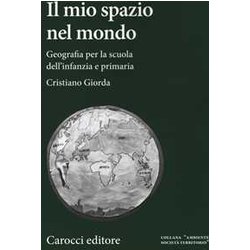 Il mio spazio nel mondo. Geografia per la scuola dell'infanzia e primaria Il mio spazio nel mondo. Geografia per la scuola dell'infanzia e primaria