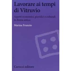 Lavorare Ai Tempi Di Vitruvio. Aspetti Economici, Giuridici E Culturali In Roma Antica Lavorare Ai Tempi Di Vitruvio. Aspetti Economici, Giuridici E Culturali In Roma Antica
