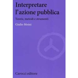 Interpretare L'azione Pubblica. Teoria, Metodi E Strumenti Interpretare L'azione Pubblica. Teoria, Metodi E Strumenti